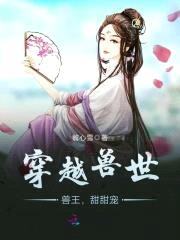 穿越兽世:兽王,甜甜宠