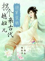 将军装嫩:拐个媳妇儿来古代